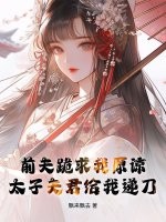 前夫跪求我原谅，太子夫君给我递刀章节列表