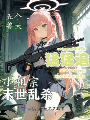 小祖宗末世乱杀，五个兽夫猛猛追章节列表