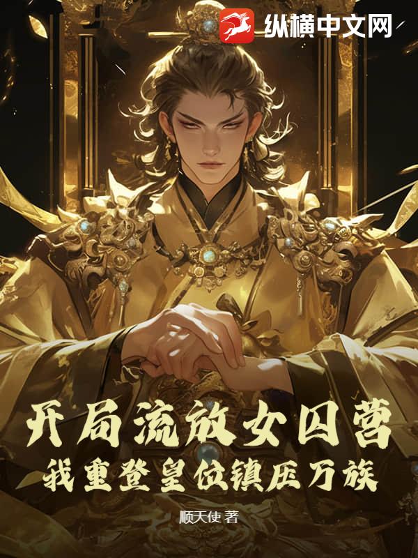 开局流放女囚营，我重登皇位镇压万族章节列表