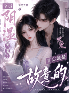 全员阴湿男鬼？其实她是故意的章节列表